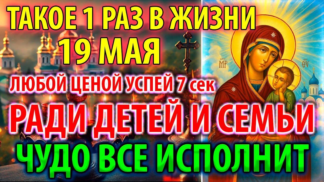 19 мая ВКЛЮЧИ РАДИ ДЕТЕЙ И СЕМЬИ! ИСПОЛНИТ ВСЁ ЧУДО Молитва Богородице Старорусская Православие
