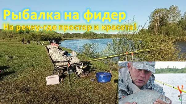 На речку - Где простор и красота! Рыбалка на фидер.