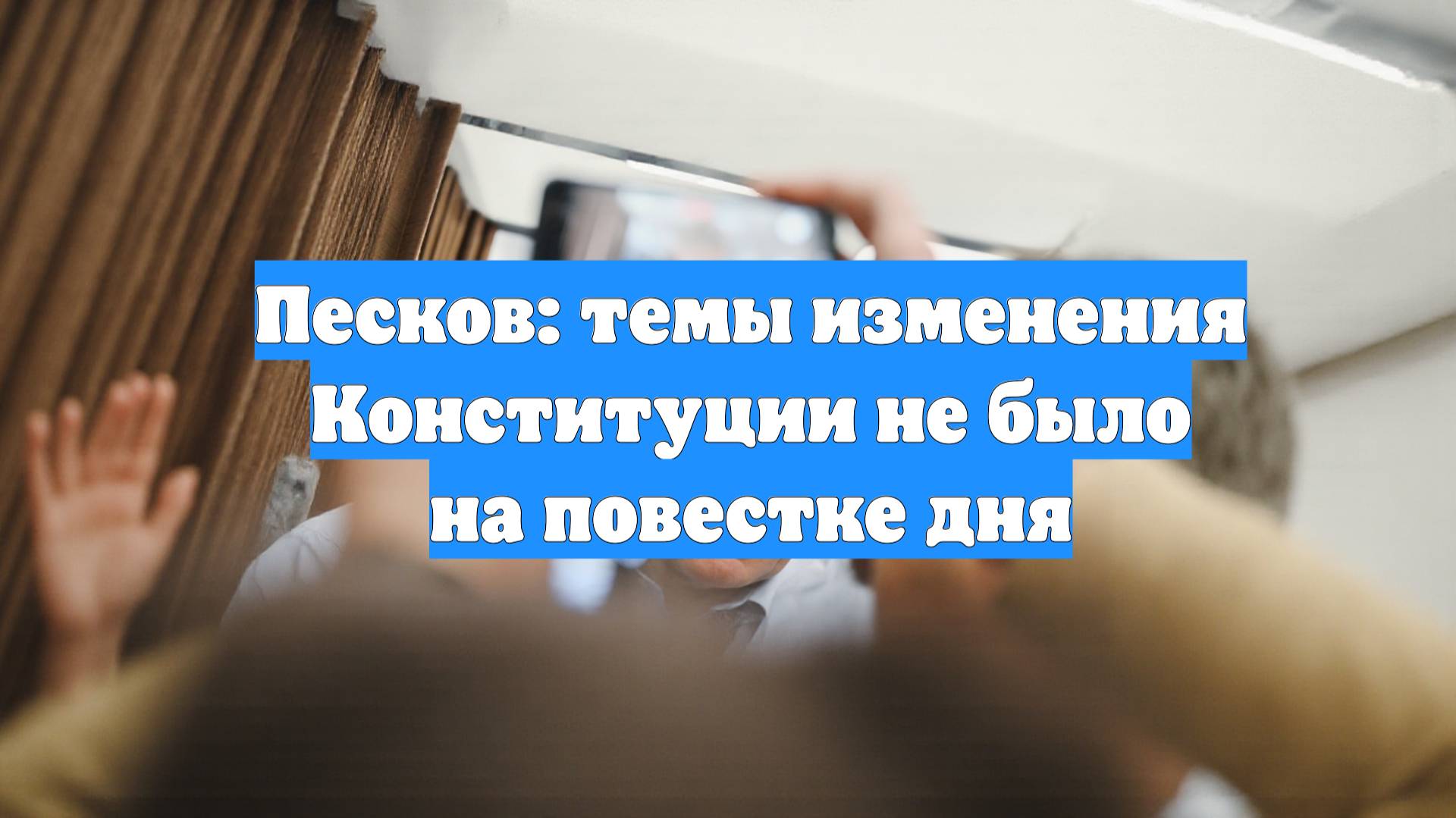 Песков: темы изменения Конституции не было на повестке дня