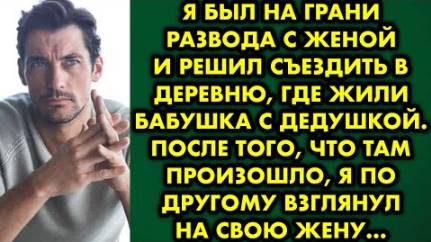 Я был на грани развода с женой и решил съездить в деревню, где жили бабушка с дедушкой. После того..