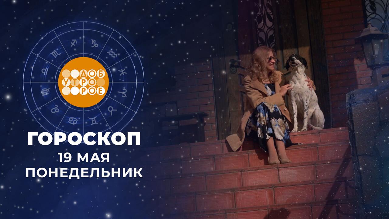 Гороскоп на 19 мая. Доброе утро. Фрагмент выпуска от 19.05.2025