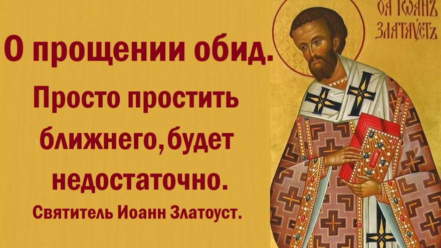 О прощении обид. Только простить ближнего, будет недостаточно. Святитель Иоанн Златоуст.