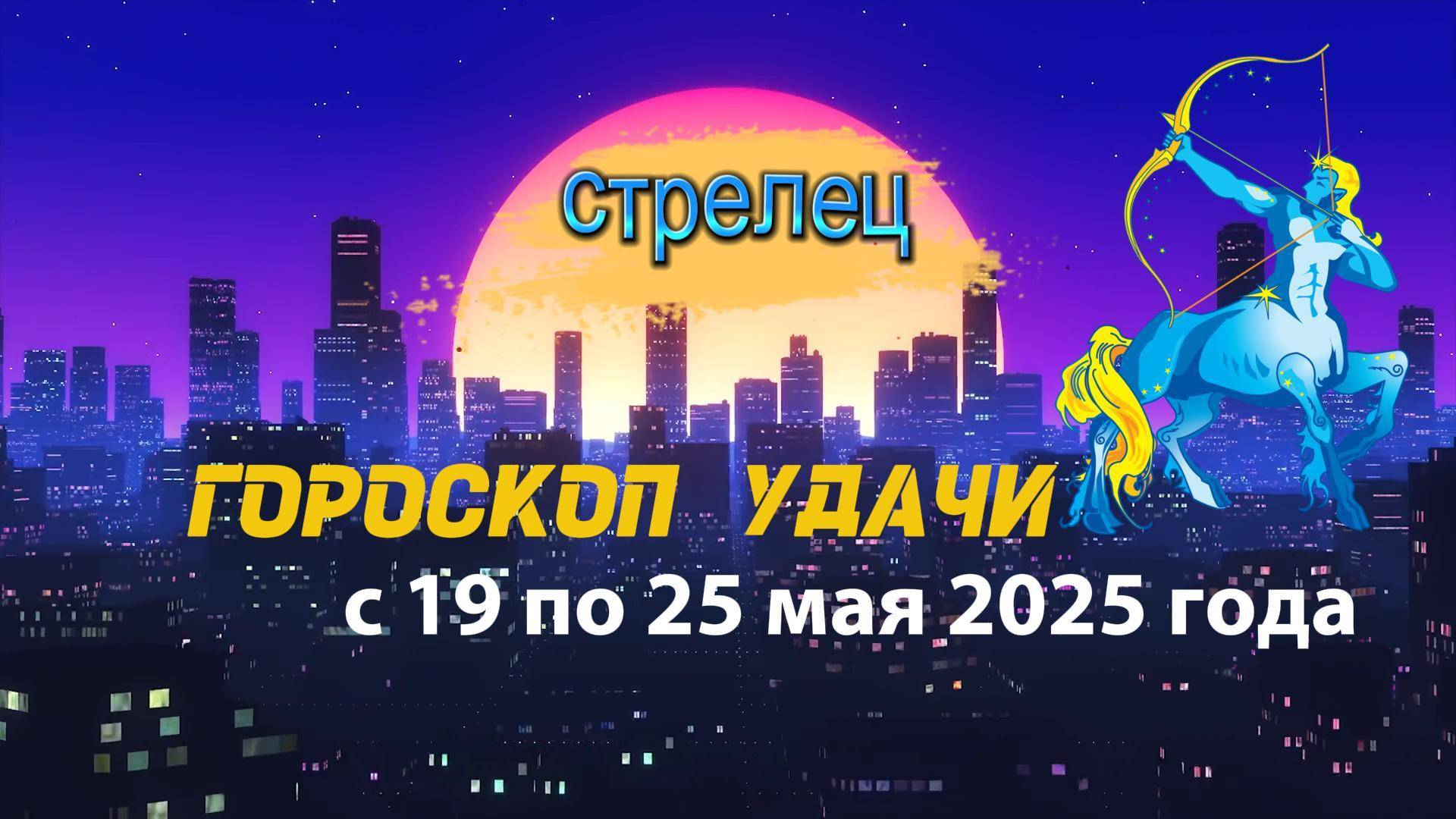 Гороскоп удачи на неделю с 19 по 25 мая 2025. Стрелец