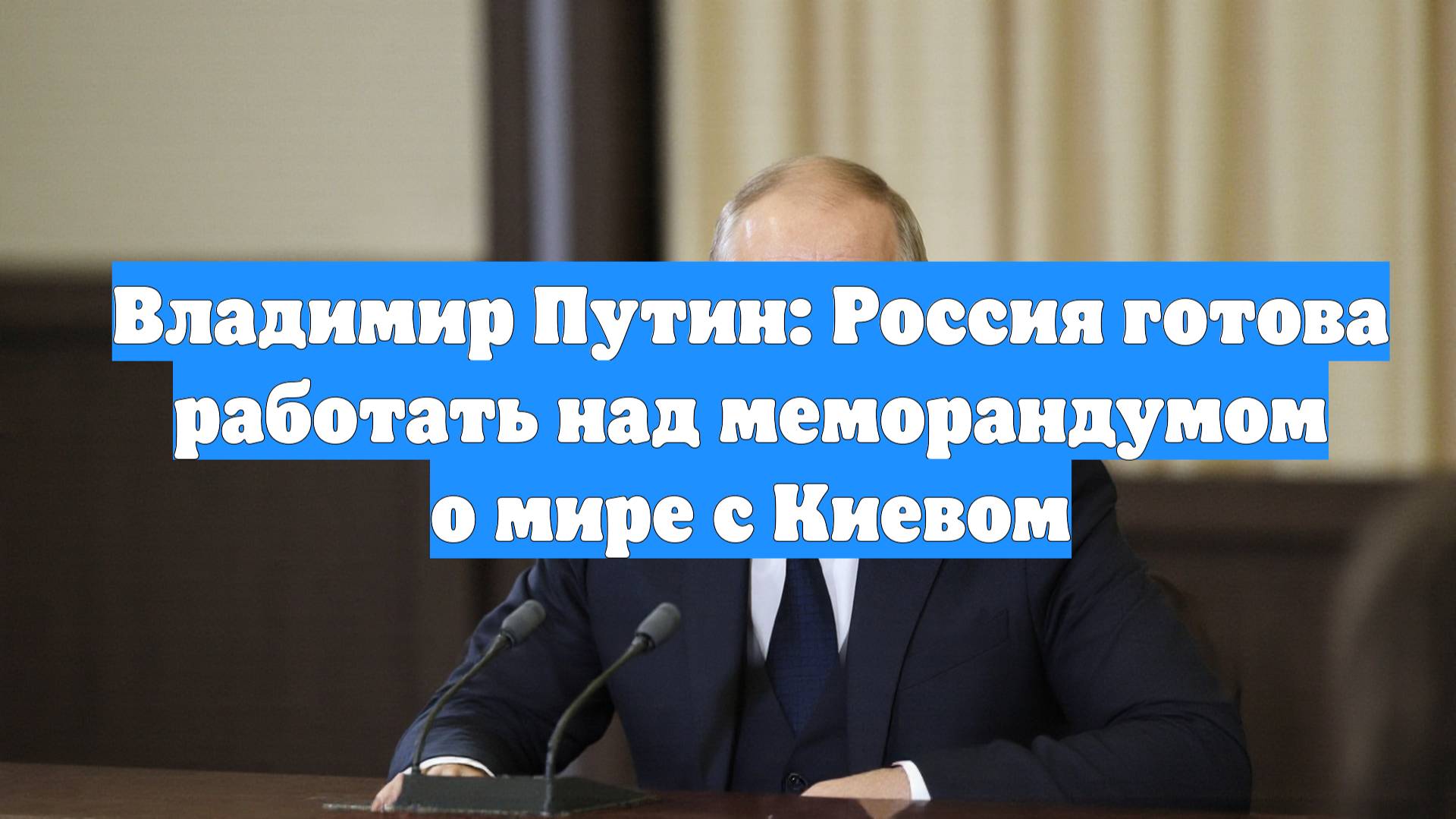 Владимир Путин: Россия готова работать над меморандумом о мире с Киевом