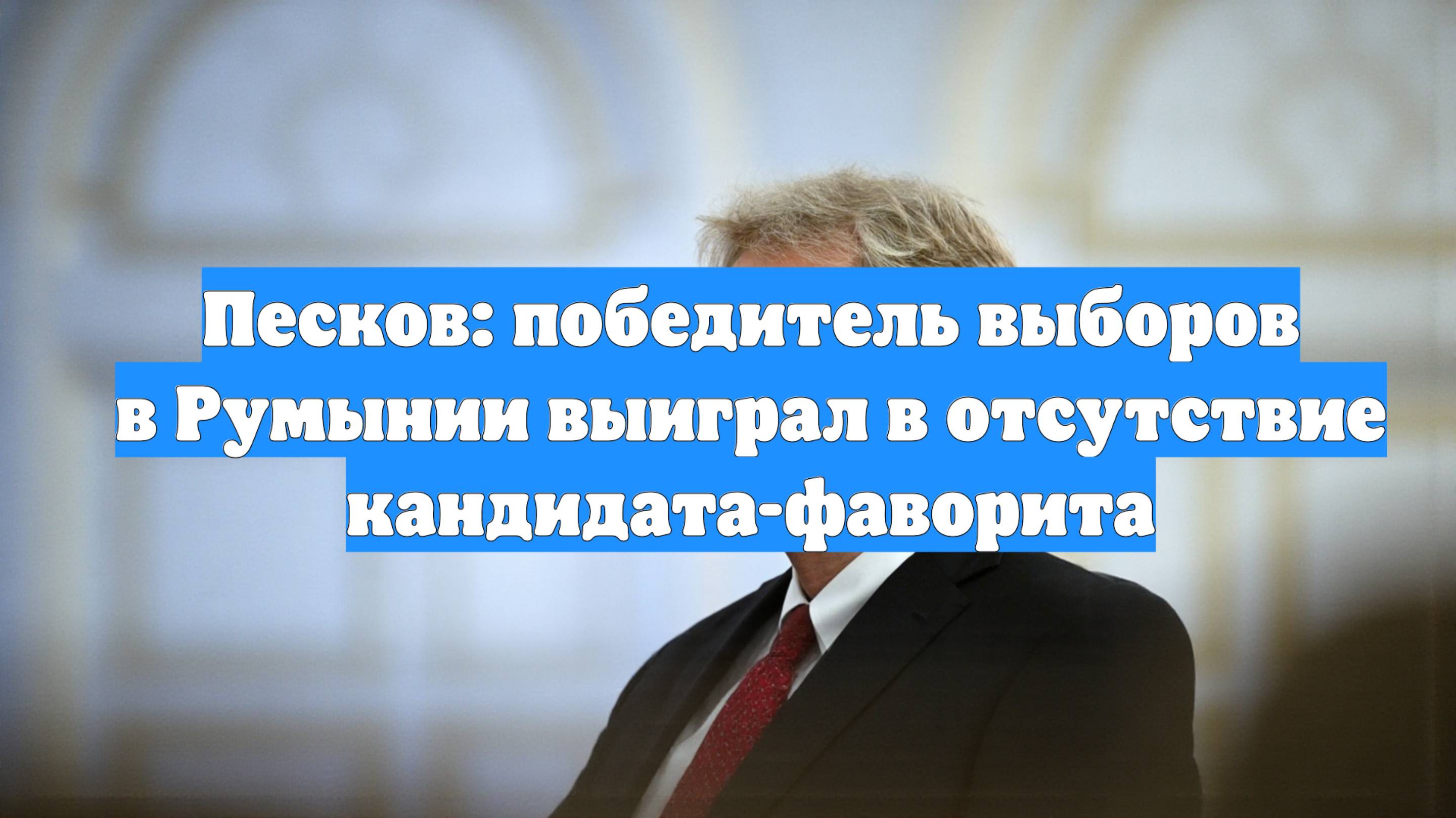 Песков: победитель выборов в Румынии выиграл в отсутствие кандидата-фаворита