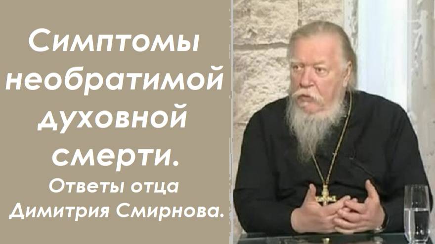 Симптомы духовной смерти, когда уже ничто не поможет. Ответы отца Димитрия Смирнова. 2001.03.04.