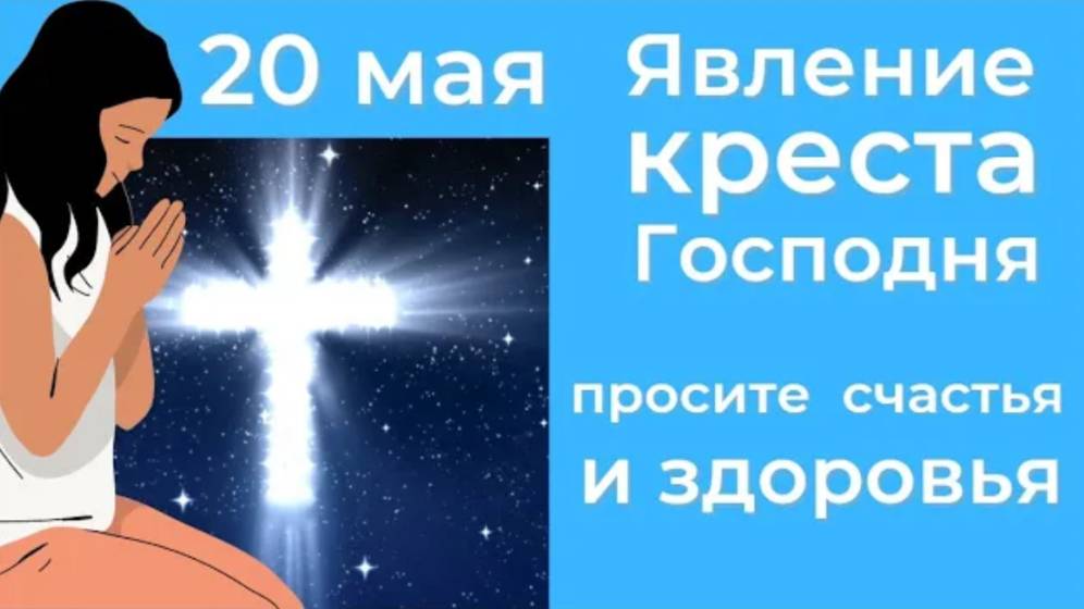 20 мая празднуется Явление Креста Господнего. Просите у неба здоровья и счастья.