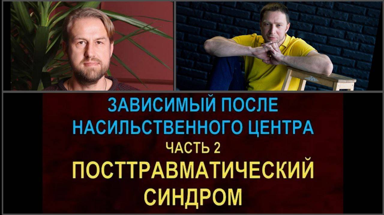 Зависимый после насильственного центра. Часть 2. Посттравматический синдром | Злобин Д. | Антон У.
