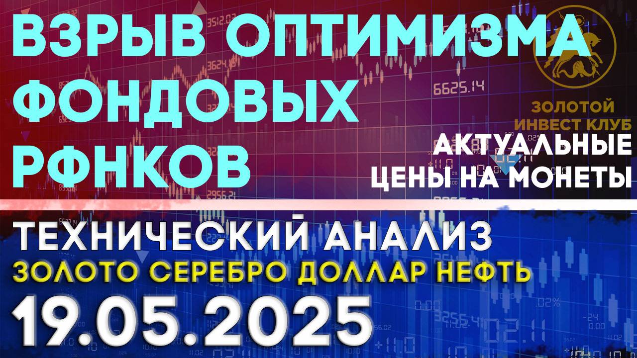 Взрыв оптимизма фондовых рынков. Анализ рынка золота, серебра, нефти, доллара 19.05.2025 г
