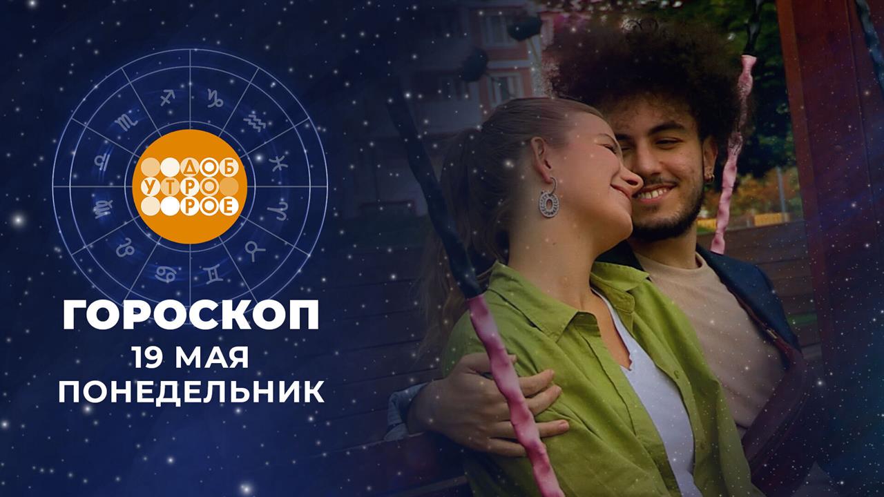 Гороскоп на 19 мая: энергичный, деятельный, работящий день