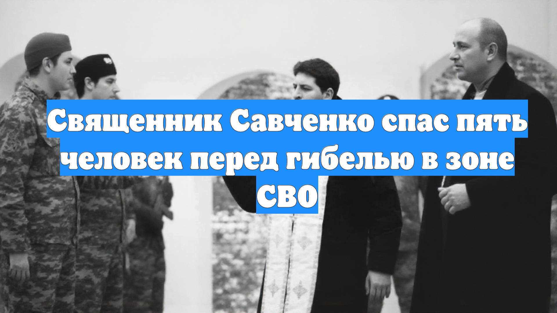 Священник Савченко спас пять человек перед гибелью в зоне СВО