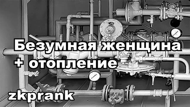 Пранк ЖКХ  БЕЗУМНАЯ ЖЕНЩИНА + ОТОПЛЕНИЕ