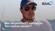 Как запускать ИТ-продукты без лишних затрат? - опыт SML | Александр Карабасов