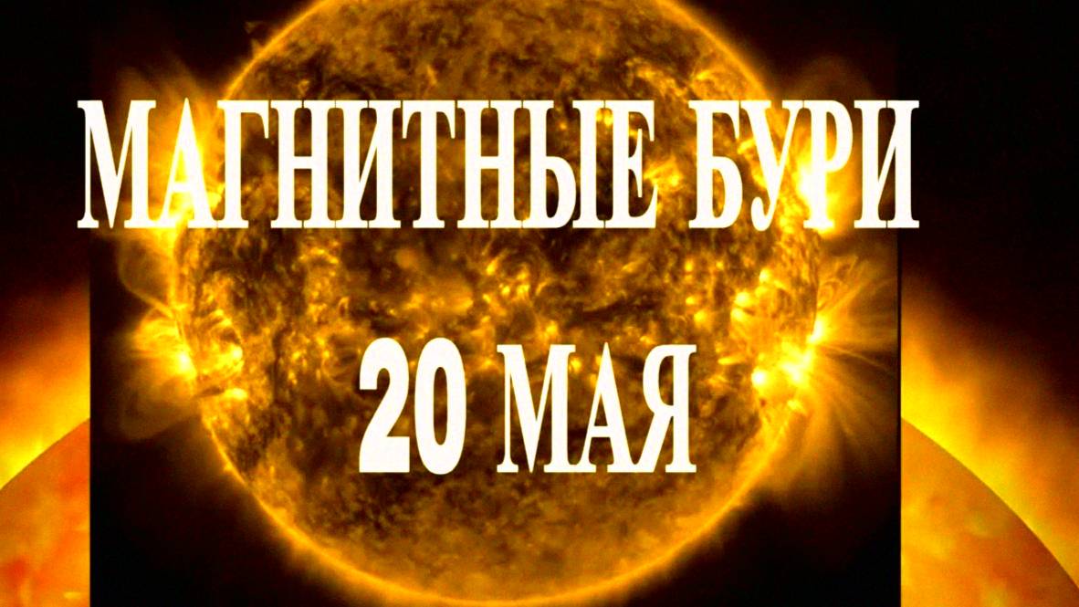 МАГНИТНЫЕ БУРИ 20 МАЯ 2025! – что важно знать
