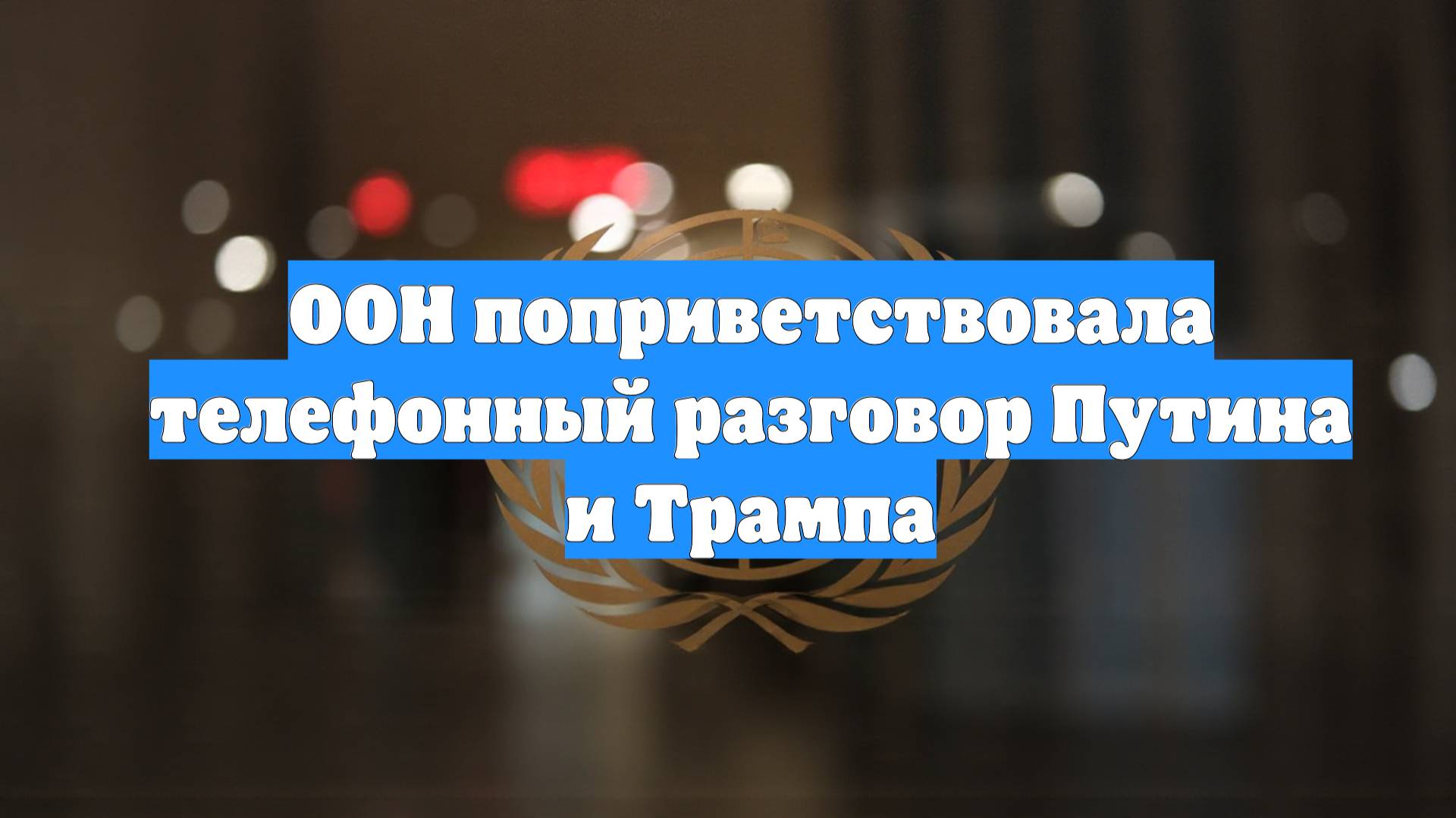 ООН поприветствовала телефонный разговор Путина и Трампа