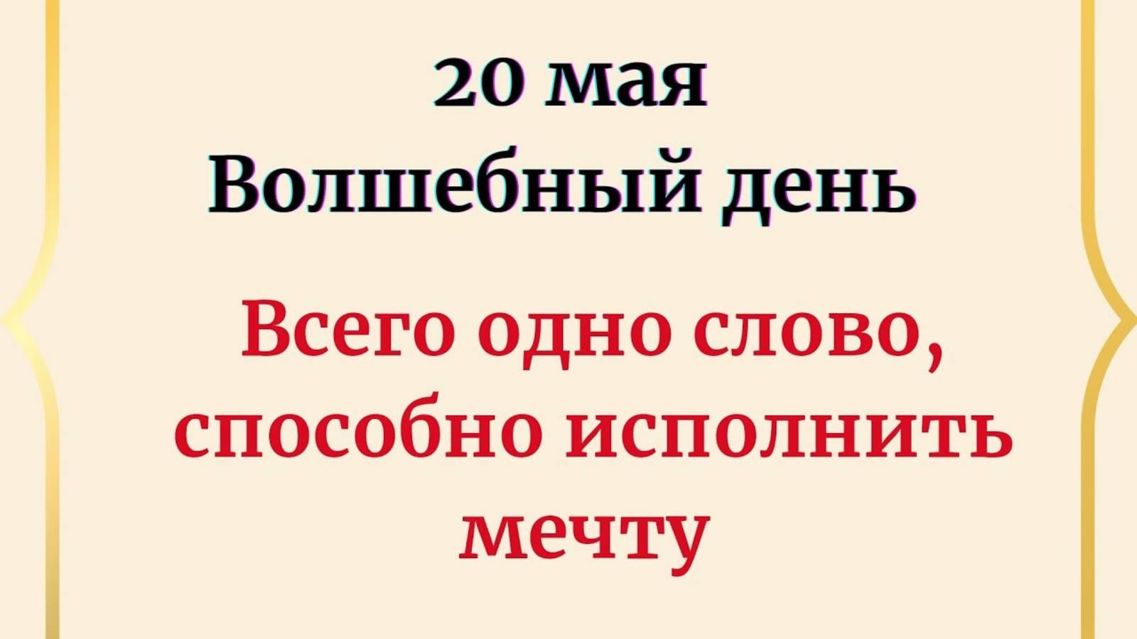 20 мая - Волшебный день. Всего одно слово, способно исполнить мечту.