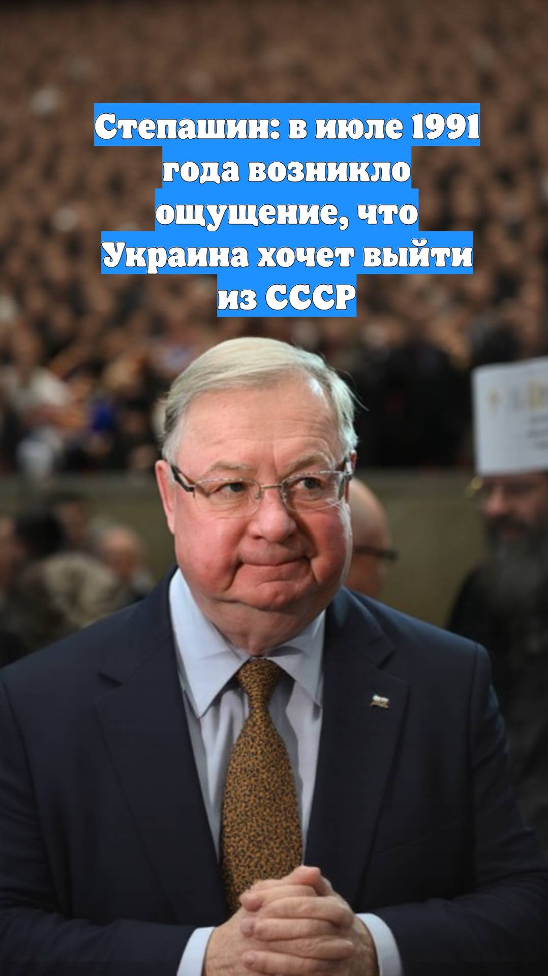 Степашин: в июле 1991 года возникло ощущение, что Украина хочет выйти из СССР