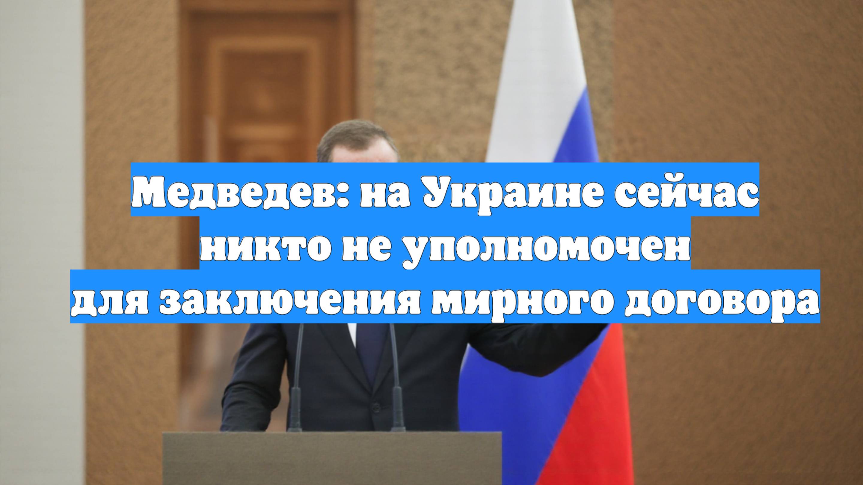 Медведев: на Украине сейчас никто не уполномочен для заключения мирного договора