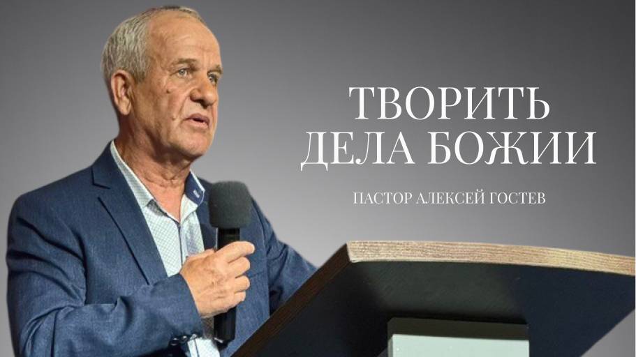 Проповедь| пастор Гостев Алексей Иванович| Творить дела Божии | Церковь «Путь Истины» | 2025