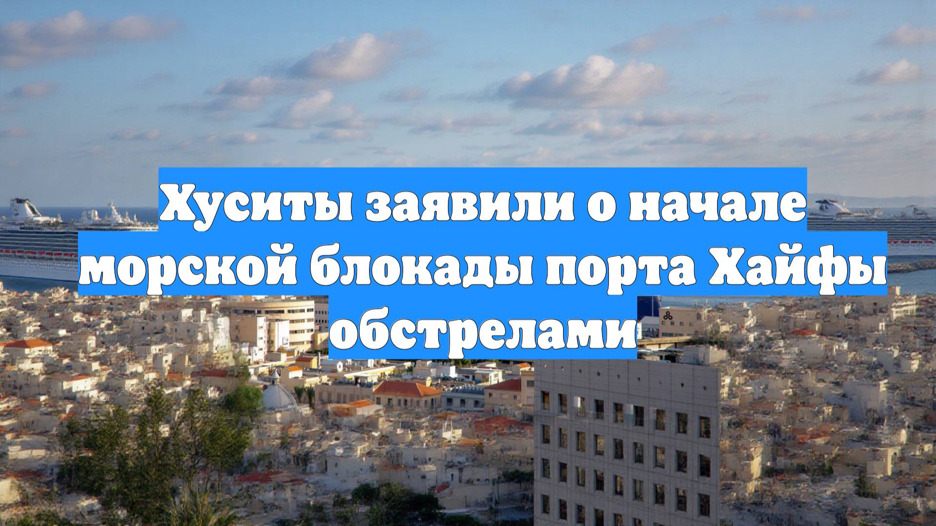 Хуситы заявили о начале морской блокады порта Хайфы обстрелами