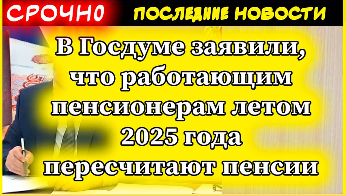 В Госдуме заявили, что работающим пенсионерам летом 2025 года пересчитают пенсии