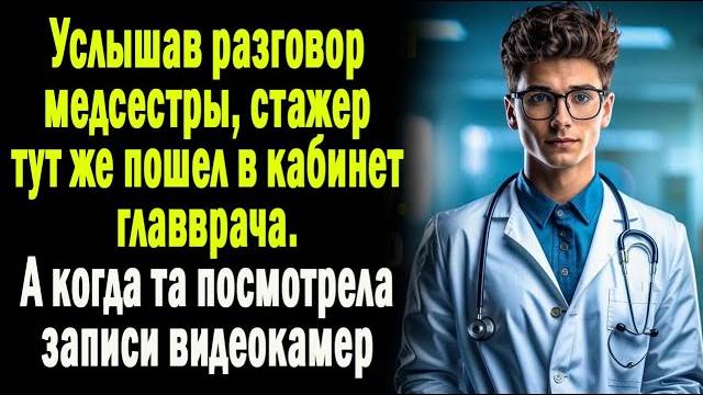 Услышав разговор медсестры, стажер тут же пошел к главврачу. А когда начальница посмотрела записи