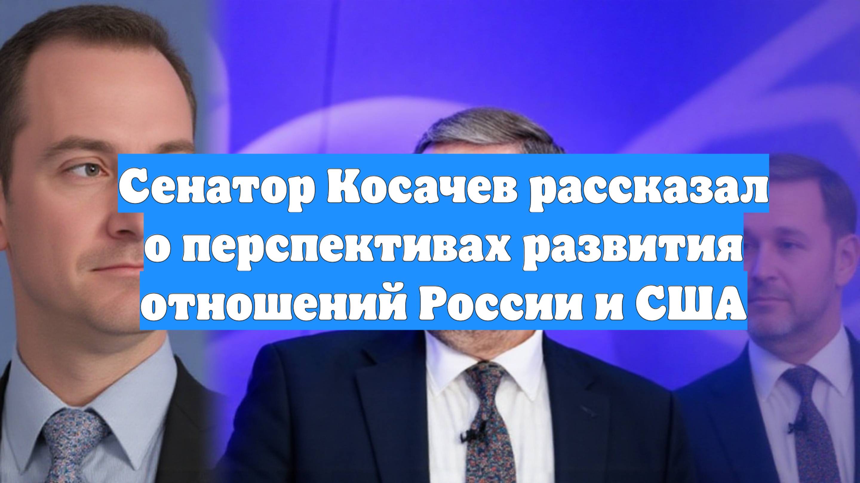 Сенатор Косачев рассказал о перспективах развития отношений России и США