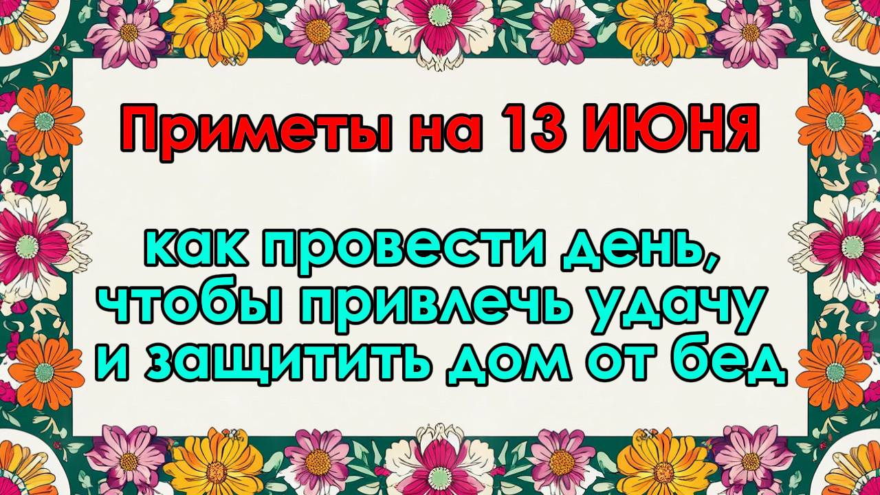 Приметы на 13 июня: как провести день, чтобы привлечь удачу и защитить дом от бед