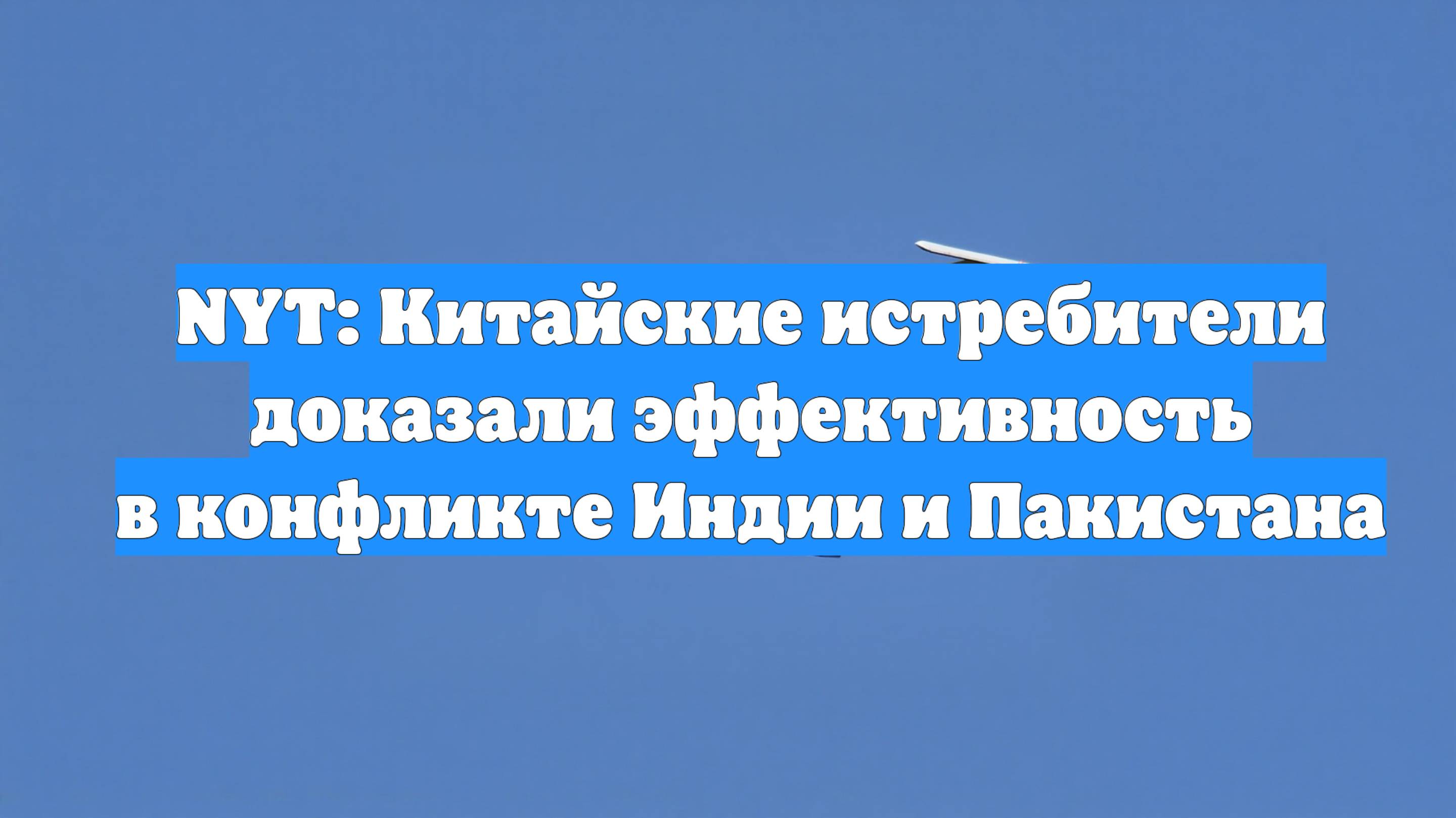 NYT: Китайские истребители доказали эффективность в конфликте Индии и Пакистана