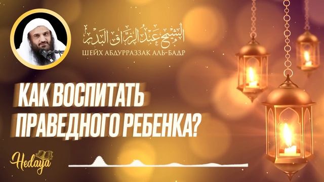 Как воспитать праведного ребёнка | лекция | Шейх Абдур-Раззак аль-Бадр