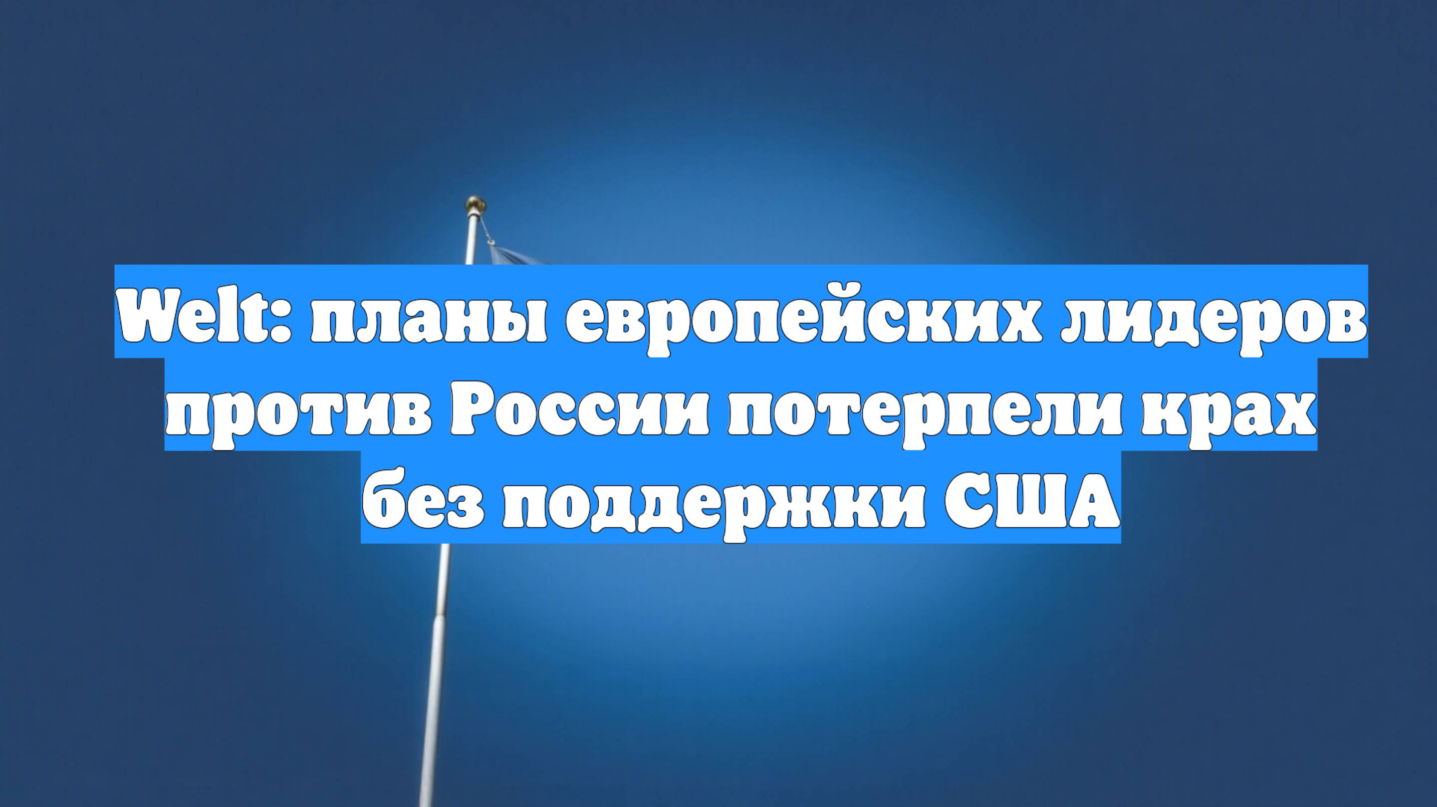 Welt: планы европейских лидеров против России потерпели крах без поддержки США