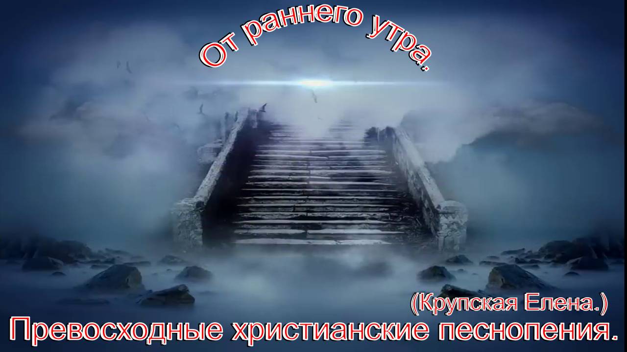 От раннего утра.(Крупская Елена.)Превосходные христианские песни.