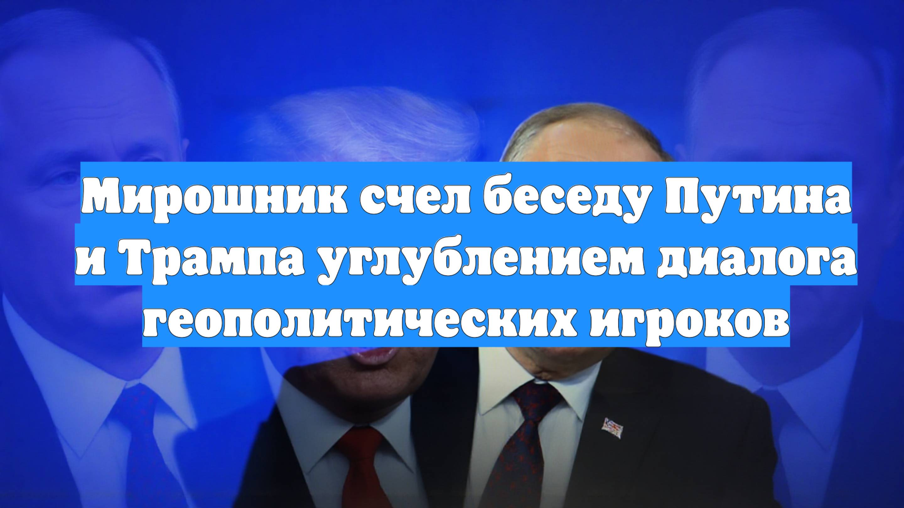 Мирошник счел беседу Путина и Трампа углублением диалога геополитических игроков
