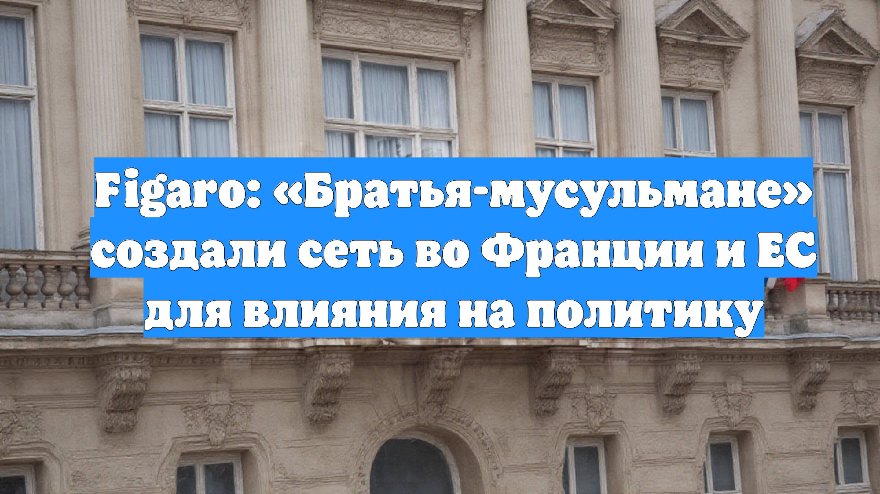 Figaro: «Братья-мусульмане» создали сеть во Франции и ЕС для влияния на политику