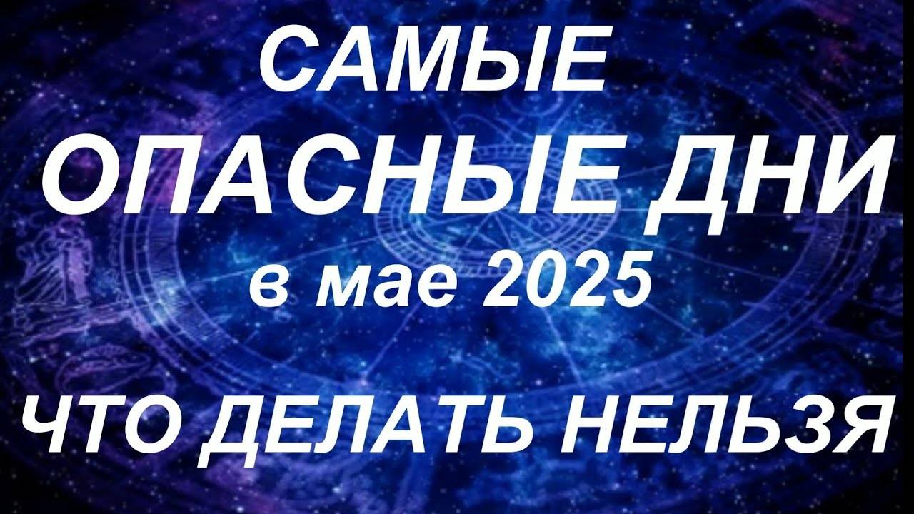 ⚠️ САМЫЕ ОПАСНЫЕ ДНИ МАЯ 2025 – КОГДА ЛУЧШЕ ОСТОРОЖНИЧАТЬ