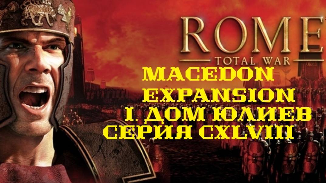 I. Rome TW Macedon Expansion. Дом Юлиев. CXLVIII.