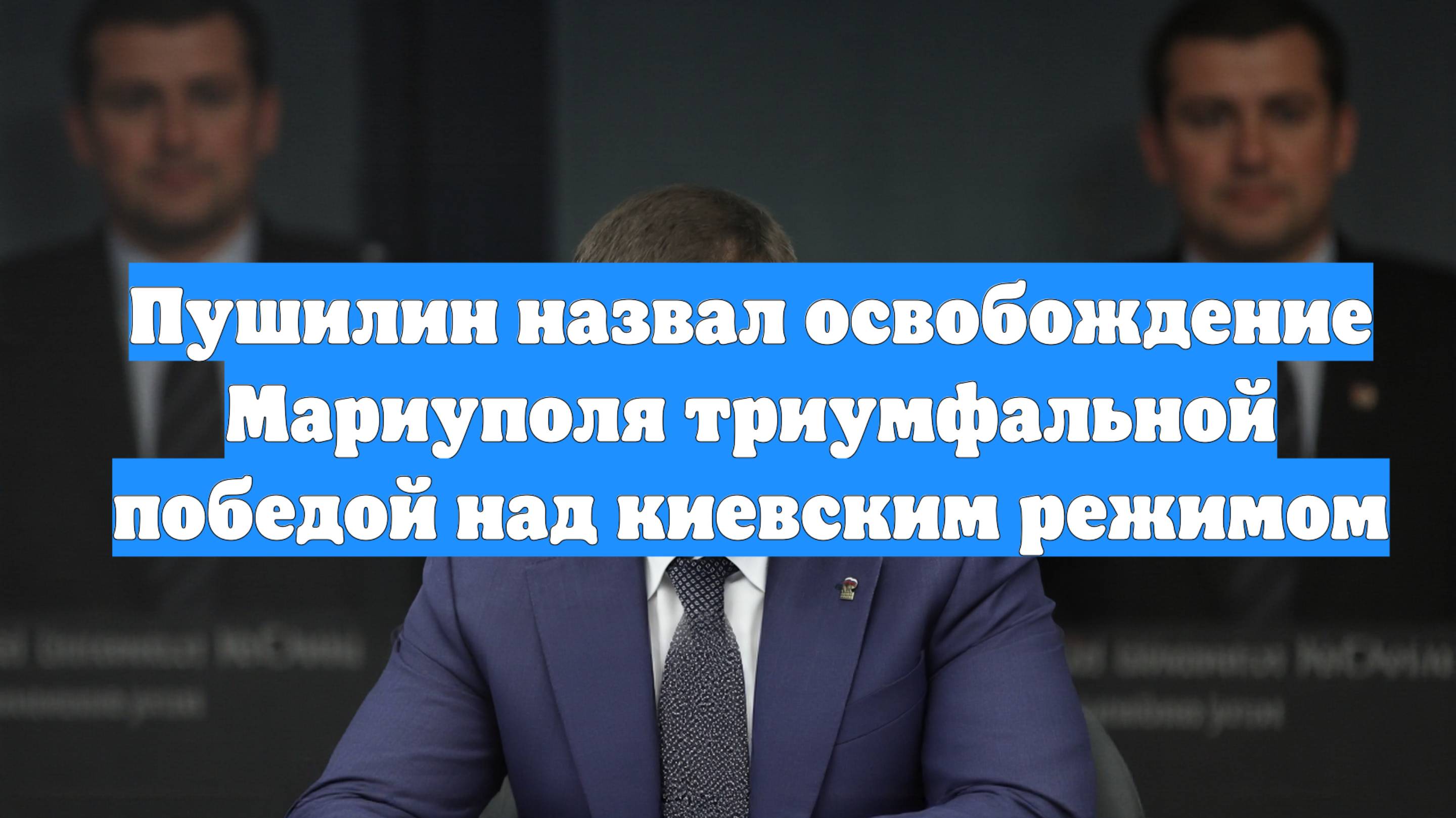 Пушилин назвал освобождение Мариуполя триумфальной победой над киевским режимом