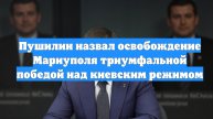 Пушилин назвал освобождение Мариуполя триумфальной победой над киевским режимом