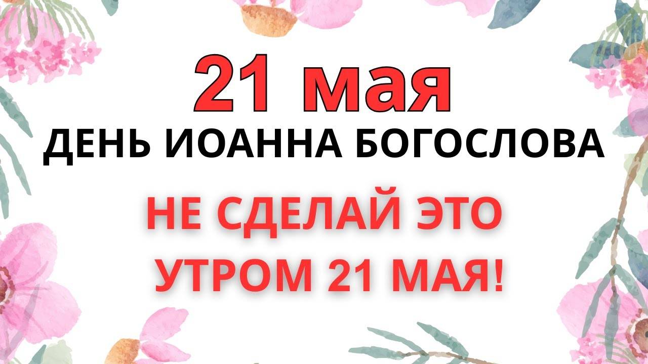 21 МАЯ — ЧТО НЕЛЬЗЯ ДЕЛАТЬ В ДЕНЬ ИОАННА БОГОСЛОВА | ЭТА ОШИБКА СТОИТ ДУШИ!