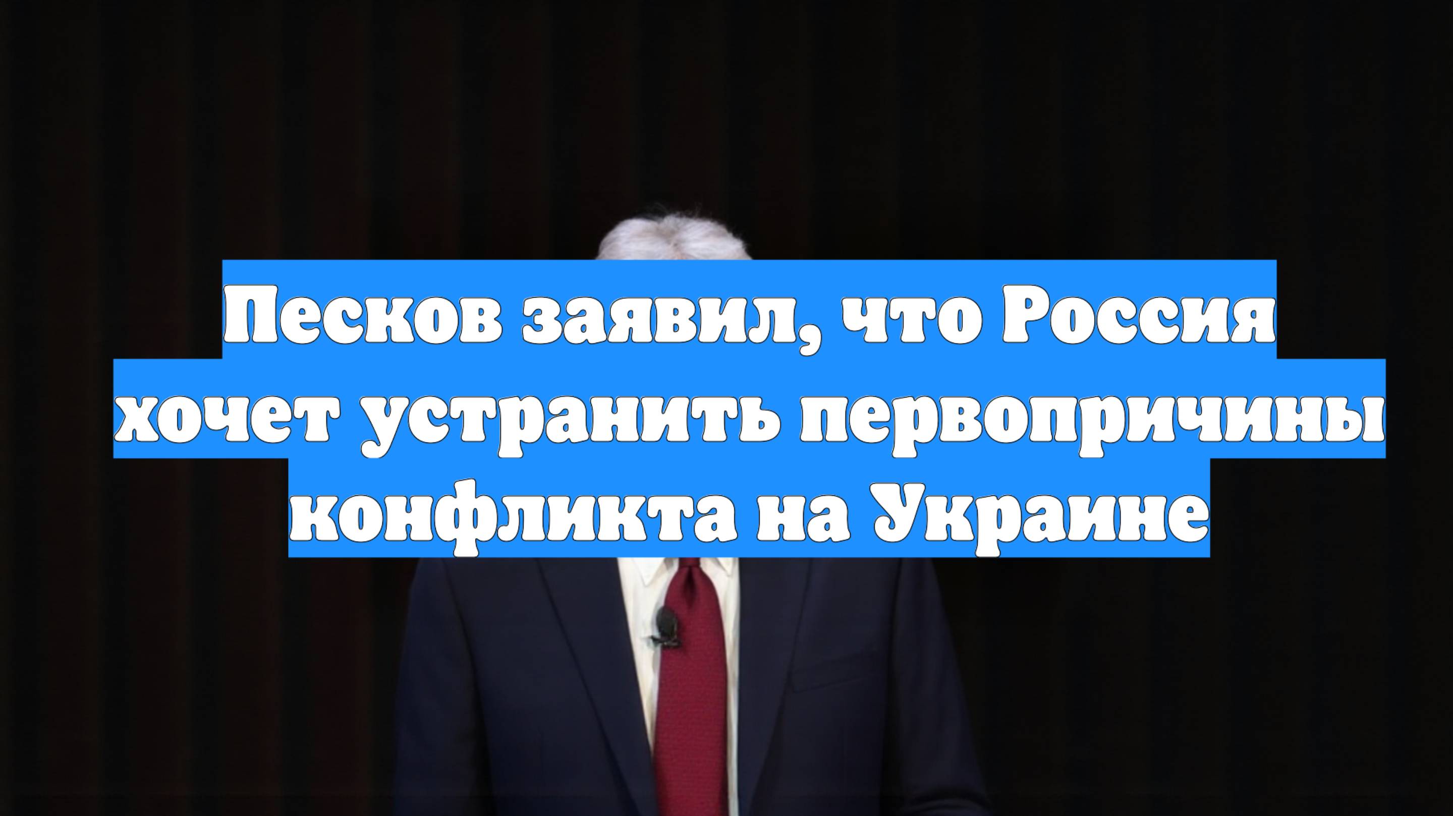 Песков заявил, что Россия хочет устранить первопричины конфликта на Украине
