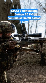 ТАСС: у Волчанска бойцы ВС РФ зачищают до 20 домов в день