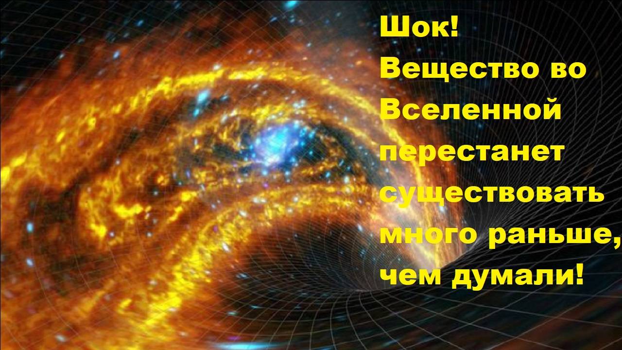 Шок! Вещество во Вселенной перестанет существовать много раньше, чем думали!