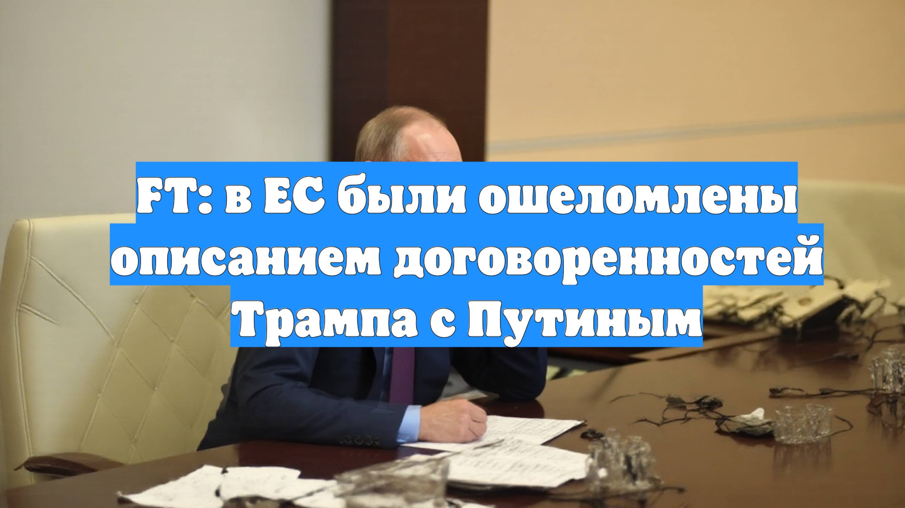 FT: в ЕС были ошеломлены описанием договоренностей Трампа с Путиным