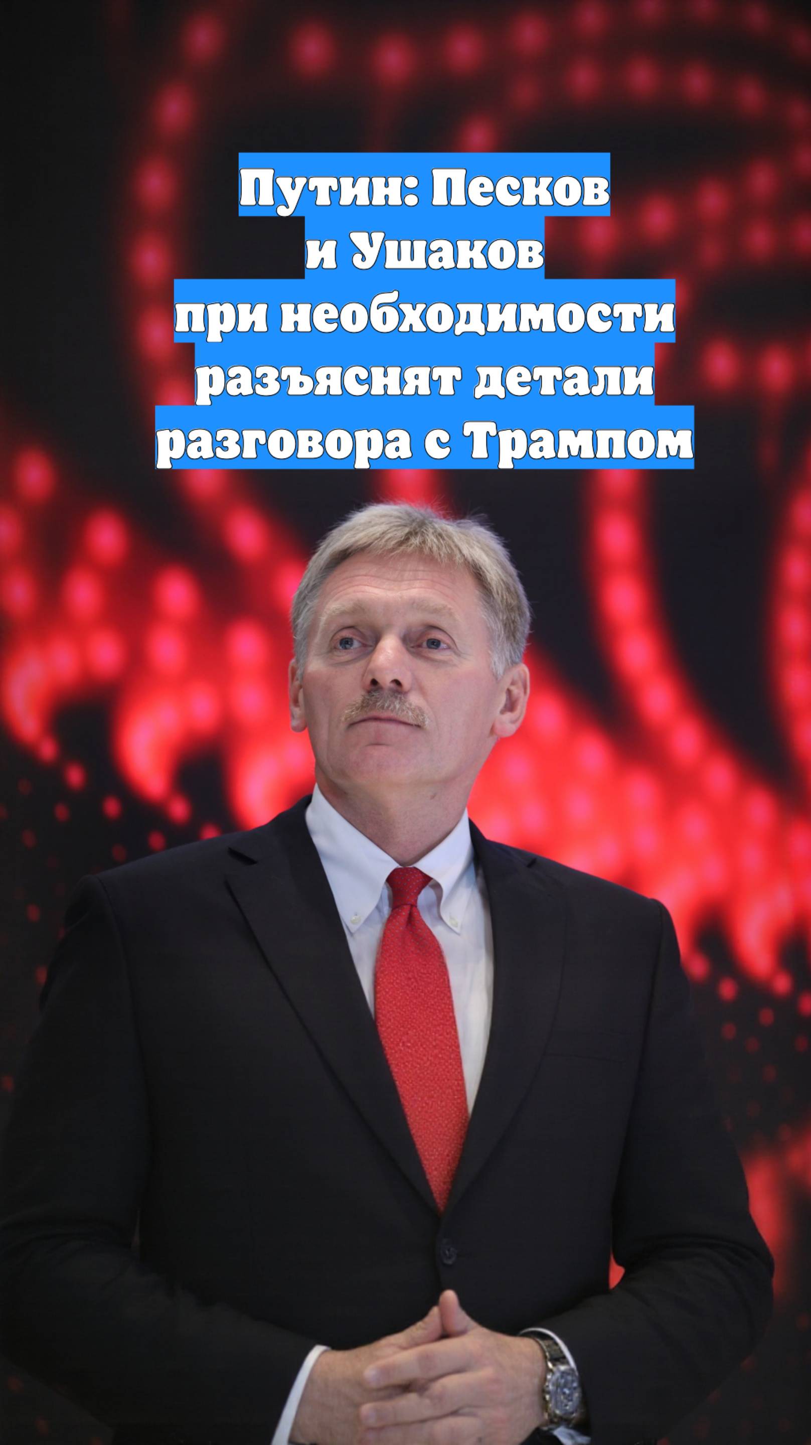 Путин: Песков и Ушаков при необходимости разъяснят детали разговора с Трампом