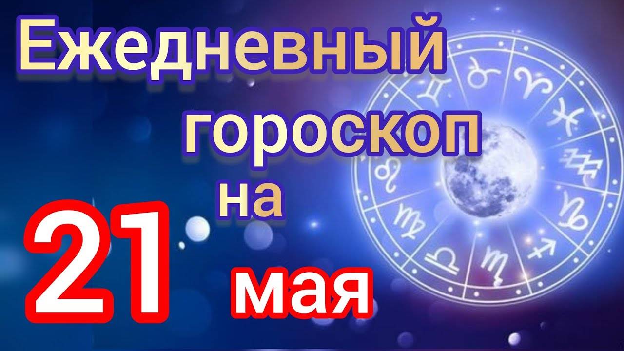 ЕЖЕДНЕВНЫЙ ГОРОСКОП на 21 мая. САМЫЙ ТОЧНЫЙ гороскоп на каждый день для всех знаков зодиака