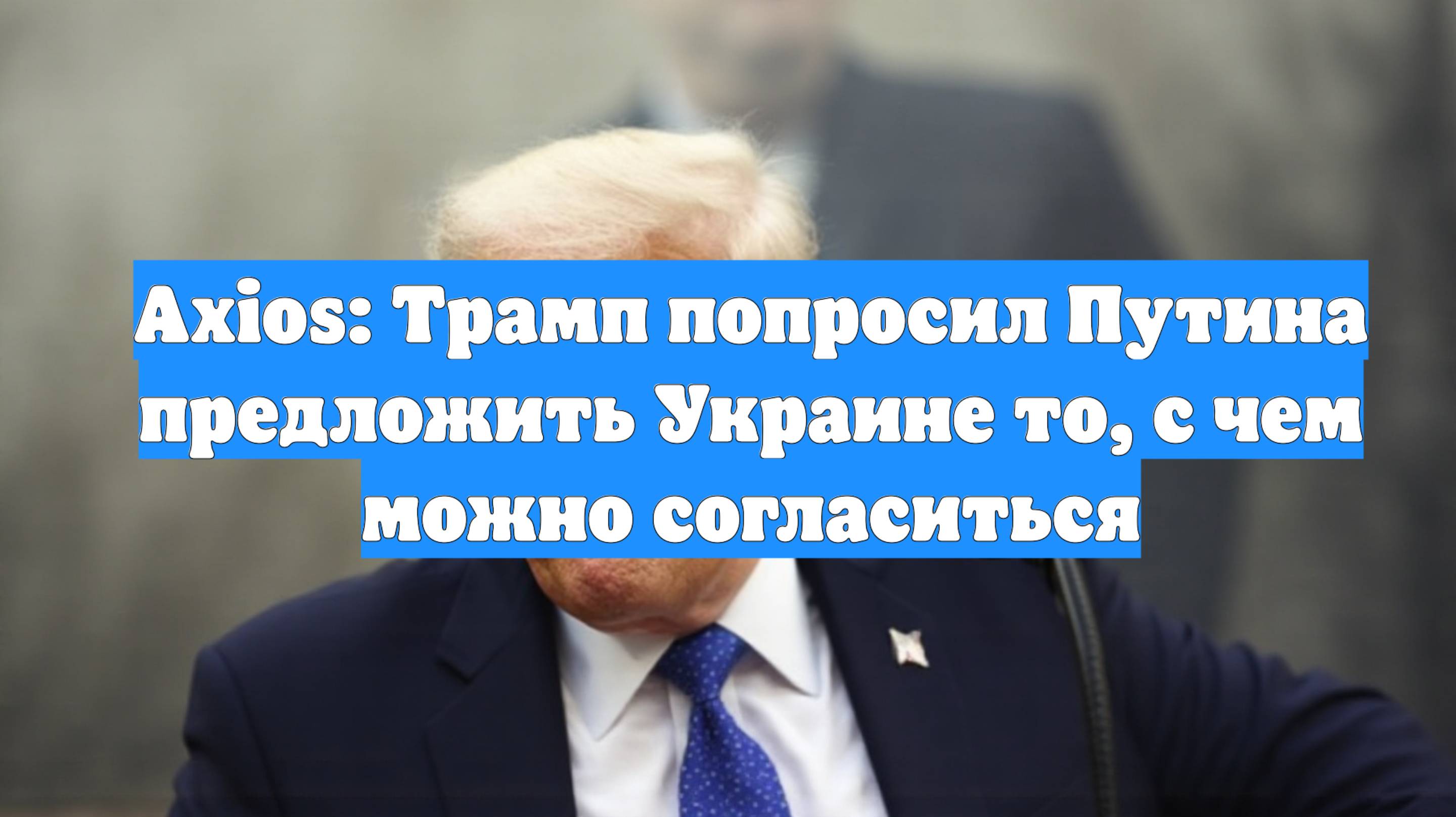 Axios: Трамп попросил Путина предложить Украине то, с чем можно согласиться
