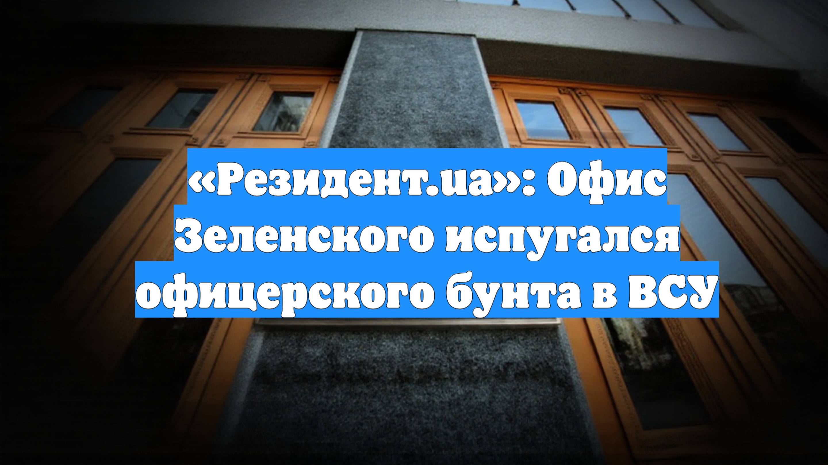 «Резидент.ua»: Офис Зеленского испугался офицерского бунта в ВСУ