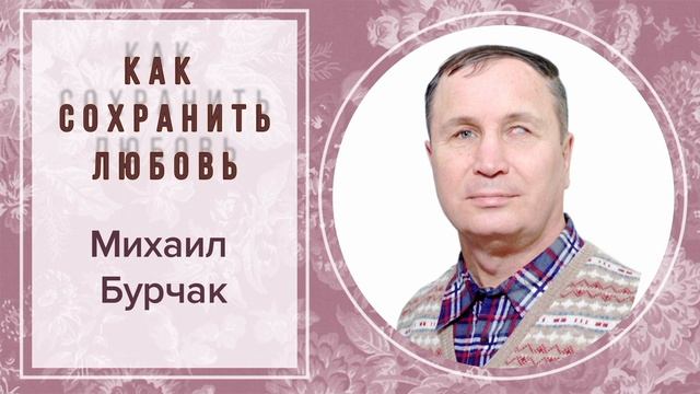 КАК СОХРАНИТЬ ЛЮБОВЬ. МИХАИЛ БУРЧАК