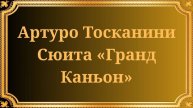 Артуро Тосканини Сюита «Гранд Каньон»