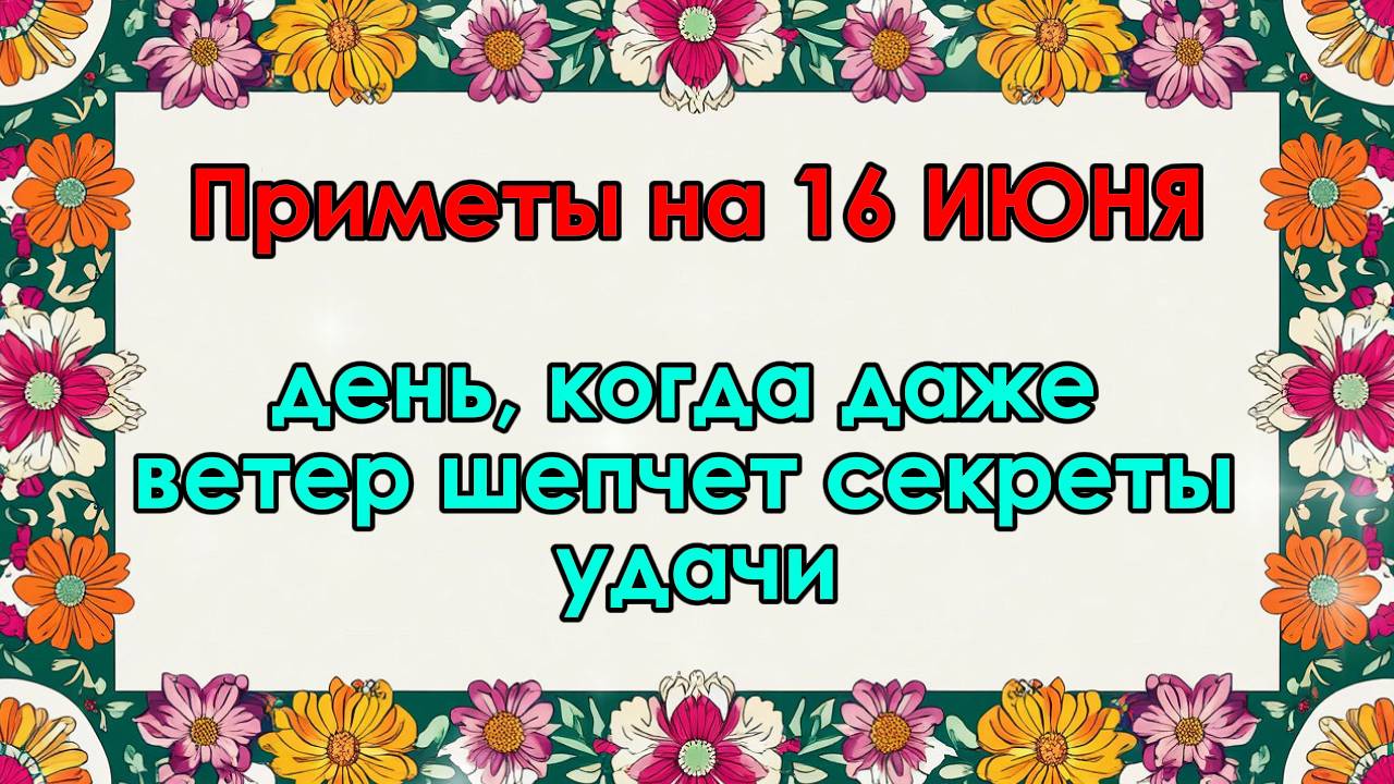 Народные приметы на 16 июня: день, когда даже ветер шепчет секреты удачи